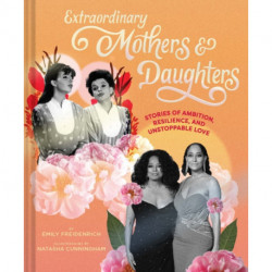 Extraordinary Mothers and Daughters: Stories of Ambition, Resilience, and Unstoppable Love