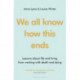 We all know how this ends: Lessons about life and living from working with death and dying