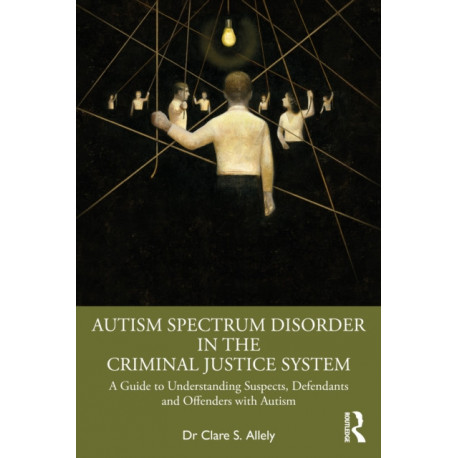 Autism Spectrum Disorder in the Criminal Justice System: A Guide to Understanding Suspects, Defendants and Offenders with Autism