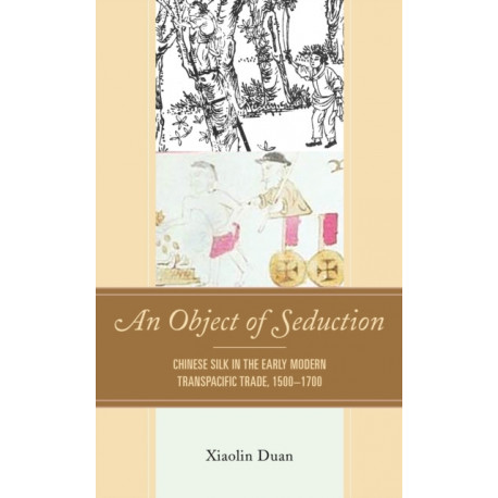 An Object of Seduction: Chinese Silk in the Early Modern Transpacific Trade, 1500–1700