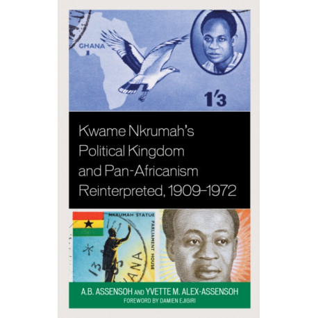 Kwame Nkrumah's Political Kingdom and Pan-Africanism Reinterpreted, 1909–1972