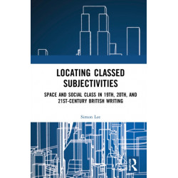 Locating Classed Subjectivities: Intersections of Space and Working-Class Life in Nineteenth-, Twentieth-, and Twenty-First-Century British Writing