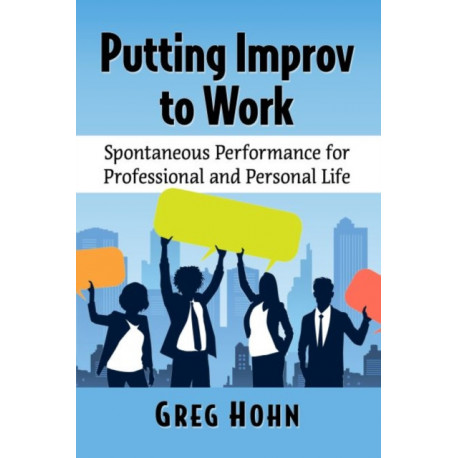 Putting Improv to Work: Spontaneous Performance for Professional and Personal Life