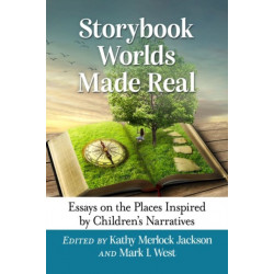 Storybook Worlds Made Real: Essays on the Places Inspired by Children's Narratives