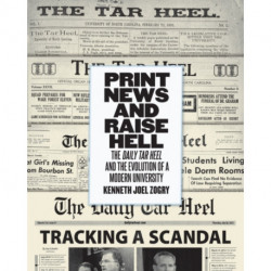 Print News and Raise Hell: The Daily Tar Heel and the Evolution of a Modern University