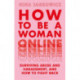 How to Be a Woman Online: Surviving Abuse and Harassment, and How to Fight Back