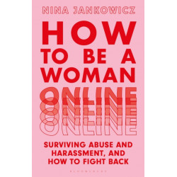 How to Be a Woman Online: Surviving Abuse and Harassment, and How to Fight Back