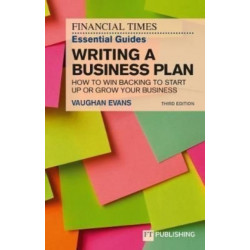 The Financial Times Essential Guide to Writing a Business Plan: How to win backing to start up or grow your business