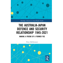 The Australia-Japan Defence and Security Relationship 1945-2021: Making a Friend of a Former Foe