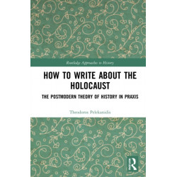 How to Write About the Holocaust: The Postmodern Theory of History in Praxis
