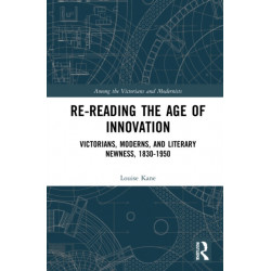 Re-Reading the Age of Innovation: Victorians, Moderns, and Literary Newness, 1830-1950
