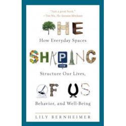 The Shaping of Us: How Everyday Spaces Structure Our Lives, Behavior, and Well-Being