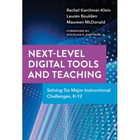 Next-Level Digital Tools and Teaching: Solving Six Major Instructional Challenges, K–12