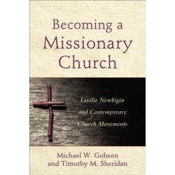 Becoming a Missionary Church – Lesslie Newbigin and Contemporary Church Movements: Lesslie Newbigin and Contemporary Church Movements