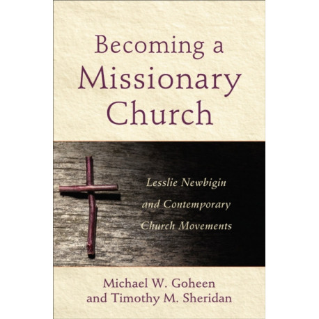 Becoming a Missionary Church – Lesslie Newbigin and Contemporary Church Movements: Lesslie Newbigin and Contemporary Church Movements