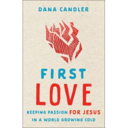 First Love – Keeping Passion for Jesus in a World Growing Cold: Keeping Passion for Jesus in a World Growing Cold