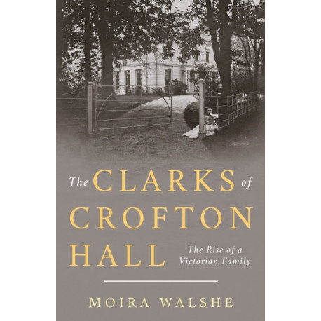 The Clarks of Crofton Hall: The Rise of a Victorian Family