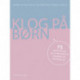 Klog på børn: 75 opfattelser og synspunkter om børn og opdragelse