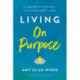 Living On Purpose: Five Deliberate Choices to Realize Fulfillment and Joy