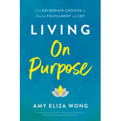 Living On Purpose: Five Deliberate Choices to Realize Fulfillment and Joy