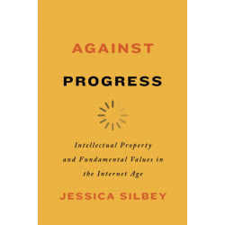 Against Progress: Intellectual Property and Fundamental Values in the Internet Age