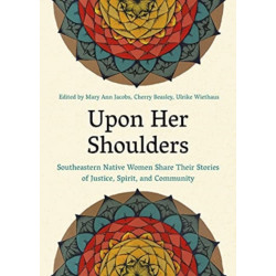 Upon Her Shoulders: Southeastern Native Women Share Their Stories of Justice, Spirit, and Community