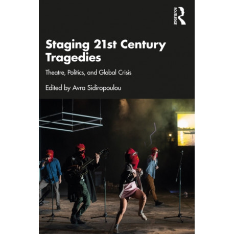 Staging 21st Century Tragedies: Theatre, Politics, and Global Crisis