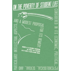 On the Poverty of Student Life: Considered in Its Economic, Political, Psychological, Sexual, and Especially Intellectual Aspects, With a Modest Proposal for Doing Away With It