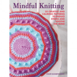 Mindful Knitting: 35 Creative and Calming Patterns to Reduce Stress and Soothe the Mind