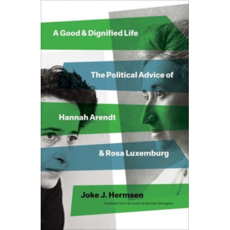 A Good and Dignified Life: The Political Advice of Hannah Arendt and Rosa Luxemburg