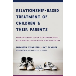 Relationship-Based Treatment of Children and Their Parents: An Integrative Guide to Neurobiology, Attachment, Regulation, and Discipline