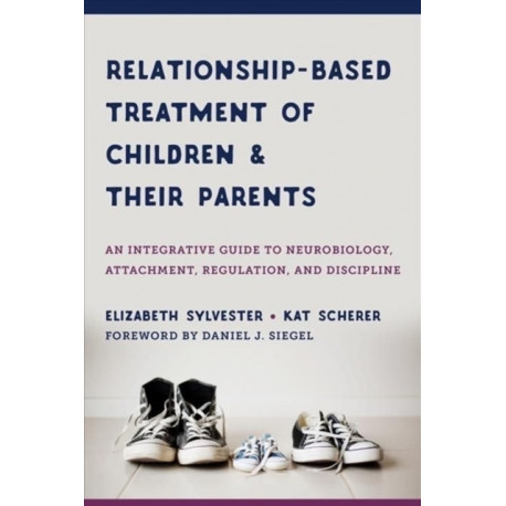 Relationship-Based Treatment of Children and Their Parents: An Integrative Guide to Neurobiology, Attachment, Regulation, and Discipline
