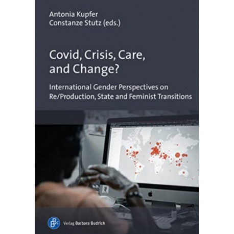 Covid, Crisis, Care, and Change?: International Gender Perspectives on Re/Production, State and Feminist Transitions