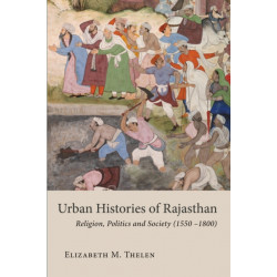 Urban Histories of Rajasthan: Religion, Politics and Society (1550 –1800)