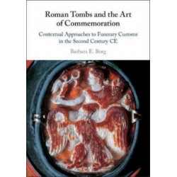 Roman Tombs and the Art of Commemoration: Contextual Approaches to Funerary Customs in the Second Century CE