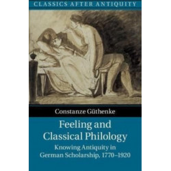 Feeling and Classical Philology: Knowing Antiquity in German Scholarship, 1770–1920