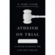 Atheism on Trial – A Lawyer Examines the Case for Unbelief: A Lawyer Examines the Case for Unbelief