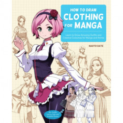 How to Draw Clothing for Manga: Learn to Draw Amazing Outfits and Creative Costumes for Manga and Anime - 35+ Outfits Side by Side with Modeled Photos