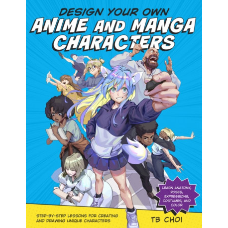 Design Your Own Anime and Manga Characters: Step-by-Step Lessons for Creating and Drawing Unique Characters - Learn Anatomy, Poses, Expressions, Costumes, and More