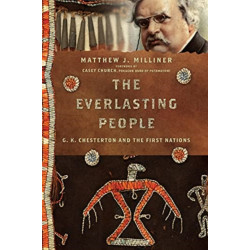 The Everlasting People – G. K. Chesterton and the First Nations: G. K. Chesterton and the First Nations