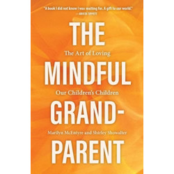 The Mindful Grandparent: The Art of Loving Our Children's Children