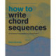 The How to Write Chord Sequences: A Harmony Sourcebook for Songwriters