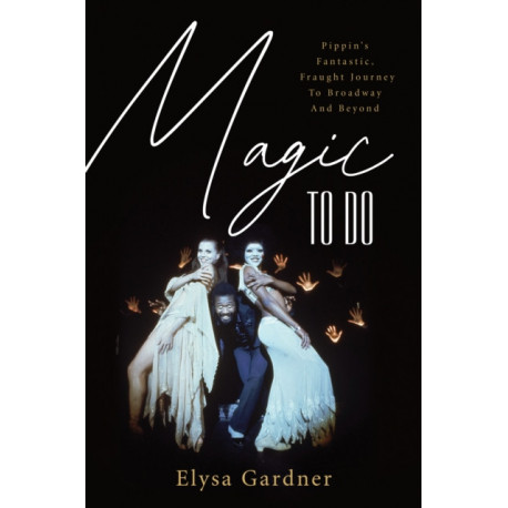 Magic To Do: Pippin's Fantastic, Fraught Journey to Broadway and Beyond