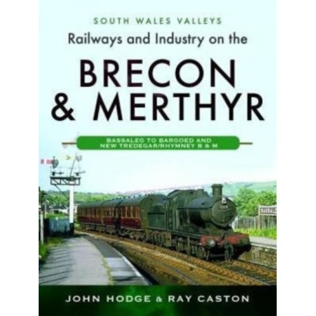 Railways and Industry on the Brecon & Merthyr: Bassaleg to Bargoed and New Tredegar/Rhymney B & M