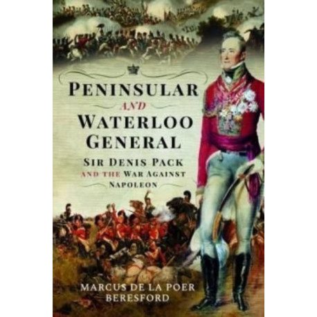 Peninsular and Waterloo General: Sir Denis Pack and the War against Napoleon