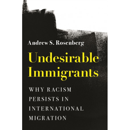 Undesirable Immigrants: Why Racism Persists in International Migration