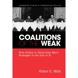 Coalitions of the Weak: Elite Politics in China from Mao's Stratagem to the Rise of Xi