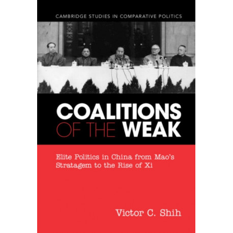 Coalitions of the Weak: Elite Politics in China from Mao's Stratagem to the Rise of Xi