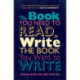 The Book You Need to Read to Write the Book You Want to Write: A Handbook for Fiction Writers