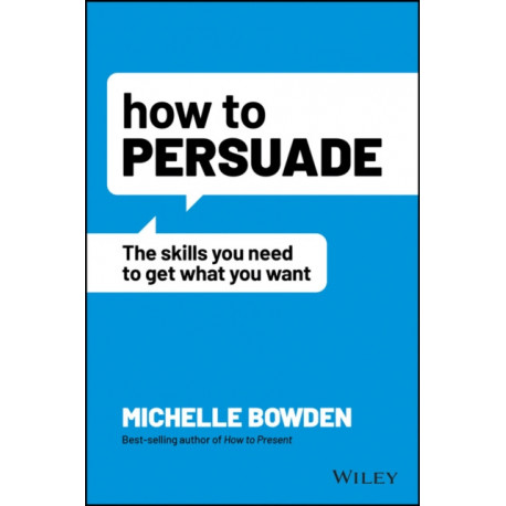How to Persuade: The Skills You Need to Get What You Want